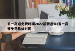 五一高速免费时间2022最新通知/五一高速免费具体时间