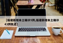 【福建新增本土确诊5例,福建新增本土确诊43例轨迹】