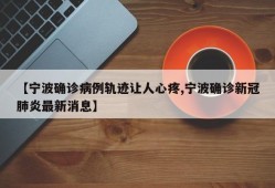 【宁波确诊病例轨迹让人心疼,宁波确诊新冠肺炎最新消息】