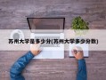 苏州大学是多少分(苏州大学多少分数)