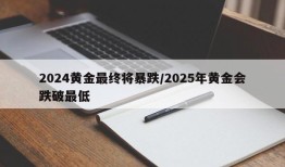 2024黄金最终将暴跌/2025年黄金会跌破最低