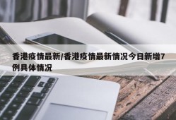 香港疫情最新/香港疫情最新情况今日新增7例具体情况
