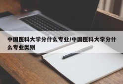 中国医科大学分什么专业/中国医科大学分什么专业类别