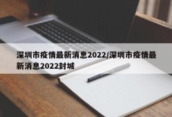 深圳市疫情最新消息2022/深圳市疫情最新消息2022封城