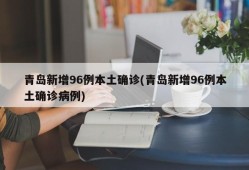 青岛新增96例本土确诊(青岛新增96例本土确诊病例)