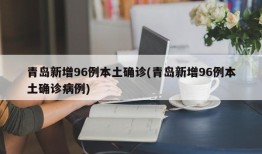 青岛新增96例本土确诊(青岛新增96例本土确诊病例)