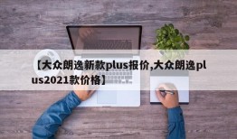 【大众朗逸新款plus报价,大众朗逸plus2021款价格】