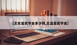 【王克昌奖学金多少钱,王淦昌奖学金】