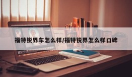 福特锐界车怎么样/福特锐界怎么样口碑