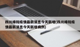 四川绵阳疫情最新消息今天新增(四川绵阳疫情最新消息今天新增病例)