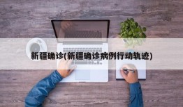 新疆确诊(新疆确诊病例行动轨迹)