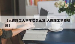 【大连理工大学学费怎么算,大连理工学费明细】