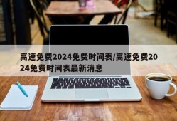 高速免费2024免费时间表/高速免费2024免费时间表最新消息