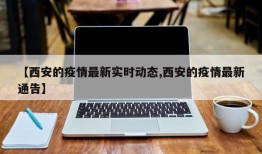 【西安的疫情最新实时动态,西安的疫情最新通告】