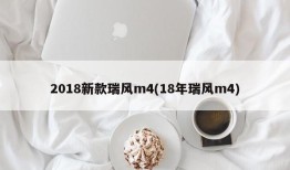2018新款瑞风m4(18年瑞风m4)