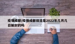 疫情成都/疫情成都双流是2022年几月几日解封的吗