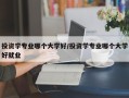 投资学专业哪个大学好/投资学专业哪个大学好就业