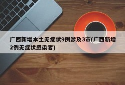 广西新增本土无症状9例涉及3市(广西新增2例无症状感染者)