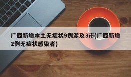 广西新增本土无症状9例涉及3市(广西新增2例无症状感染者)
