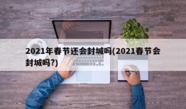 2021年春节还会封城吗(2021春节会封城吗?)