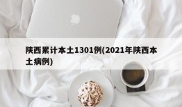 陕西累计本土1301例(2021年陕西本土病例)