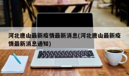 河北唐山最新疫情最新消息(河北唐山最新疫情最新消息通知)