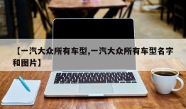 【一汽大众所有车型,一汽大众所有车型名字和图片】