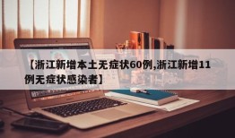 【浙江新增本土无症状60例,浙江新增11例无症状感染者】