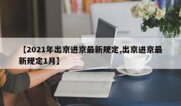 【2021年出京进京最新规定,出京进京最新规定1月】