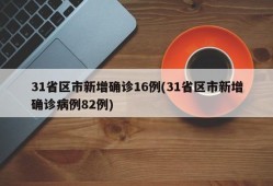 31省区市新增确诊16例(31省区市新增确诊病例82例)