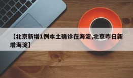 【北京新增1例本土确诊在海淀,北京昨日新增海淀】