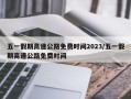 五一假期高速公路免费时间2023/五一假期高速公路免费时间