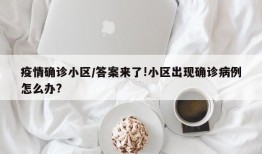 疫情确诊小区/答案来了!小区出现确诊病例怎么办?