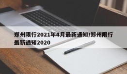 郑州限行2021年4月最新通知/郑州限行最新通知2020