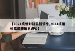 【2021疫情封路最新消息,2021疫情封路最新消息通知】