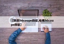 【新款h6coupe四驱,哈弗h6coupe四驱】