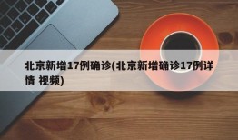 北京新增17例确诊(北京新增确诊17例详情 视频)