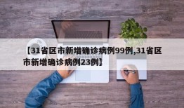 【31省区市新增确诊病例99例,31省区市新增确诊病例23例】