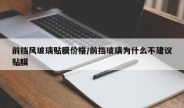 前挡风玻璃贴膜价格/前挡玻璃为什么不建议贴膜