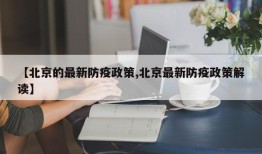 【北京的最新防疫政策,北京最新防疫政策解读】