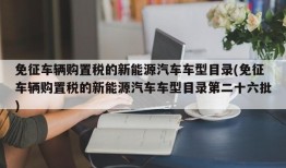 免征车辆购置税的新能源汽车车型目录(免征车辆购置税的新能源汽车车型目录第二十六批)