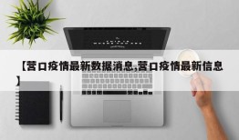 【营口疫情最新数据消息,营口疫情最新信息】