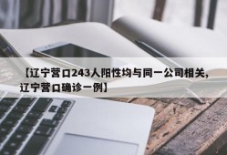 【辽宁营口243人阳性均与同一公司相关,辽宁营口确诊一例】