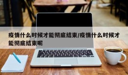 疫情什么时候才能彻底结束/疫情什么时候才能彻底结束呢