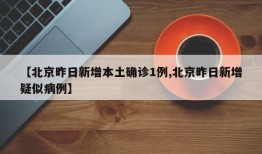 【北京昨日新增本土确诊1例,北京昨日新增疑似病例】