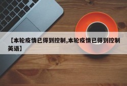 【本轮疫情已得到控制,本轮疫情已得到控制英语】
