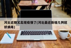 河北近期又出现疫情了(河北最近新增几例冠状病毒)