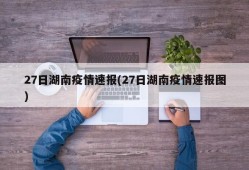 27日湖南疫情速报(27日湖南疫情速报图)