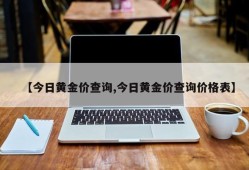 【今日黄金价查询,今日黄金价查询价格表】