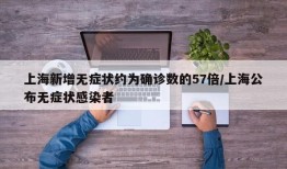 上海新增无症状约为确诊数的57倍/上海公布无症状感染者
